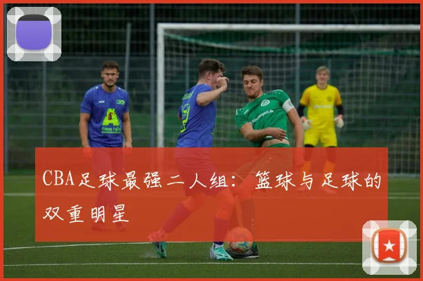 CBA足球最强二人组：篮球与足球的双重明星