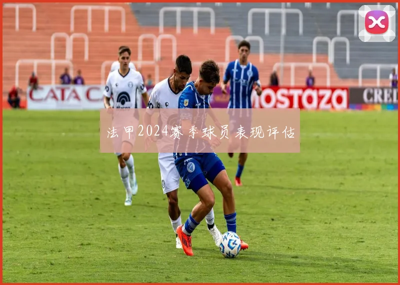 法甲2024赛季球员表现评估