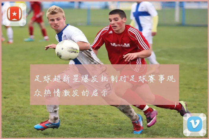 足球超新星爆发机制对足球赛事观众热情激发的启示