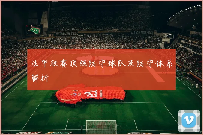 法甲联赛顶级防守球队及防守体系解析