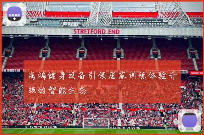 高端健身设备引领居家训练体验升级的智能生态