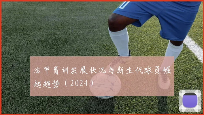 法甲青训发展状况与新生代球员崛起趋势（2024）