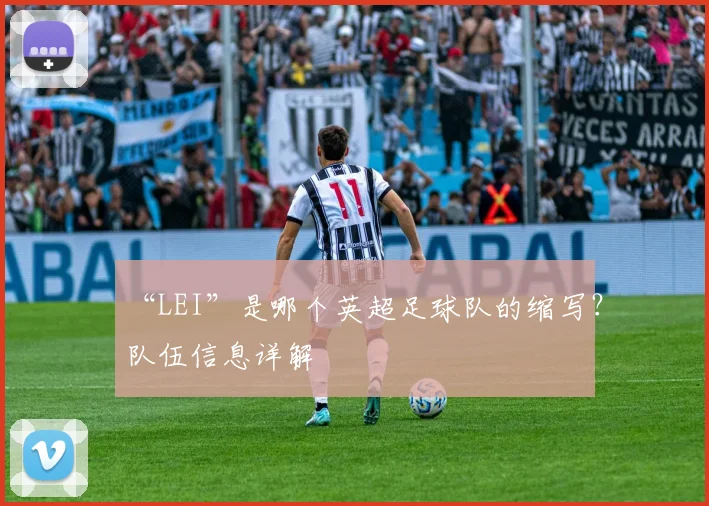 “LEI”是哪个英超足球队的缩写？队伍信息详解
