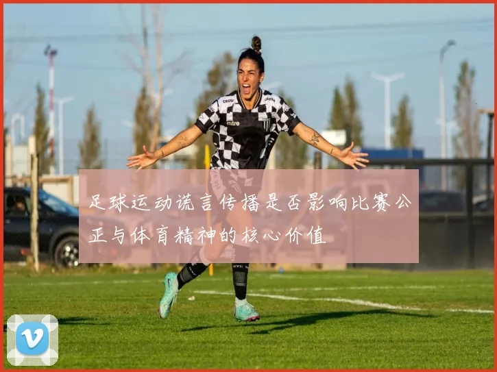 足球运动谎言传播是否影响比赛公正与体育精神的核心价值