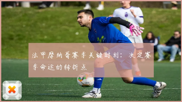 法甲摩纳哥赛季关键时刻：决定赛季命运的转折点