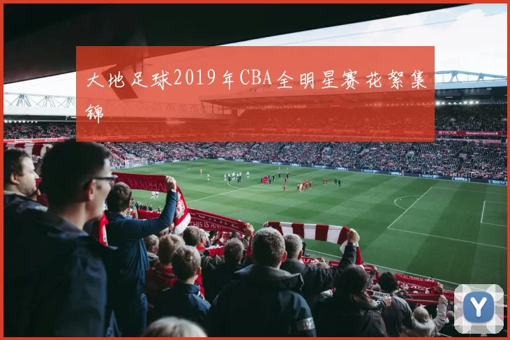 大地足球2019年CBA全明星赛花絮集锦