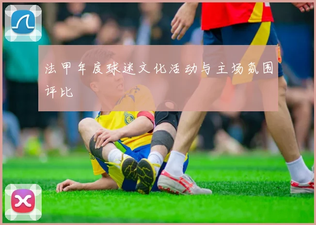 法甲年度球迷文化活动与主场氛围评比