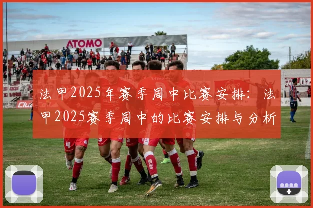法甲2025年赛季周中比赛安排：法甲2025赛季周中的比赛安排与分析