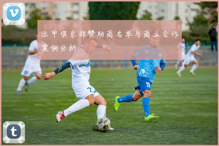 法甲俱乐部赞助商名单与商业合作案例分析